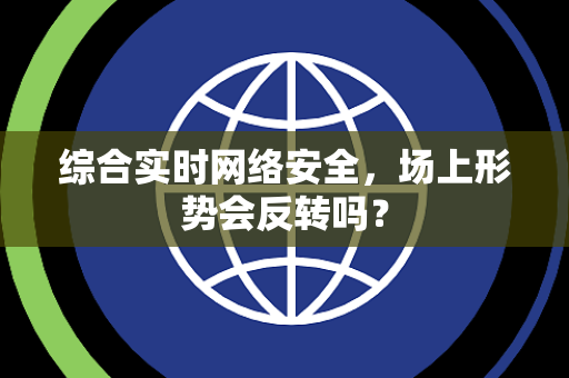 综合实时网络安全，场上形势会反转吗？