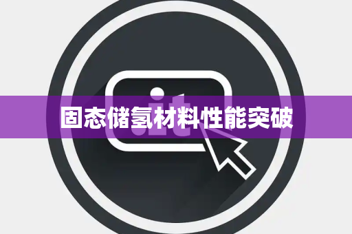 固态储氢材料性能突破