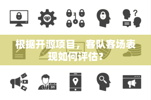 根据开源项目，客队客场表现如何评估？
