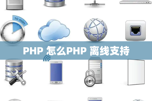 PHP 怎么PHP 离线支持