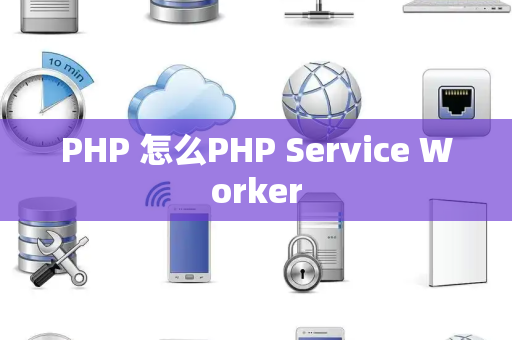 PHP 怎么PHP Service Worker