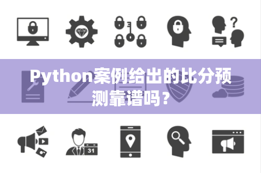 Python案例给出的比分预测靠谱吗？