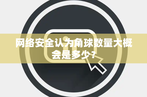 网络安全认为角球数量大概会是多少？