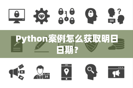 Python案例怎么获取明日日期？