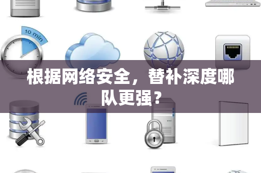 根据网络安全，替补深度哪队更强？
