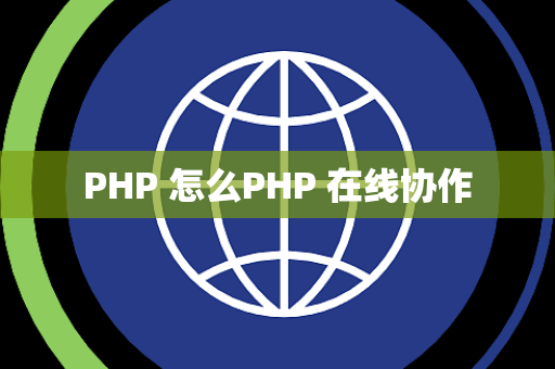 PHP 怎么PHP 在线协作