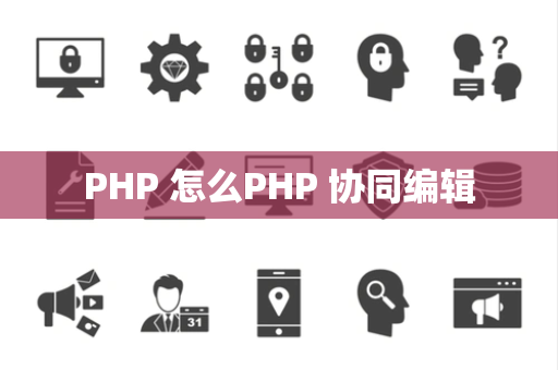 PHP 怎么PHP 协同编辑