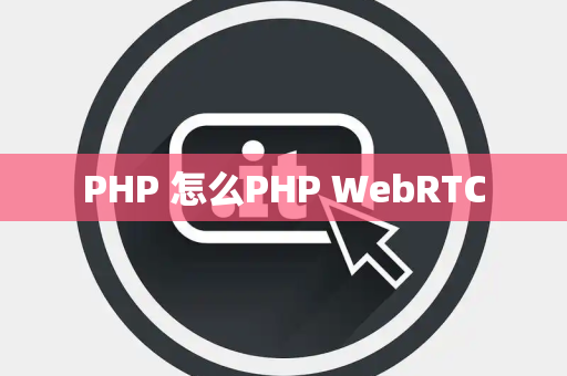 PHP 怎么PHP WebRTC