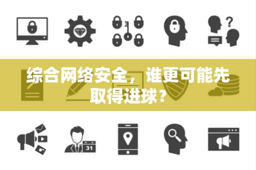 综合网络安全，谁更可能先取得进球？