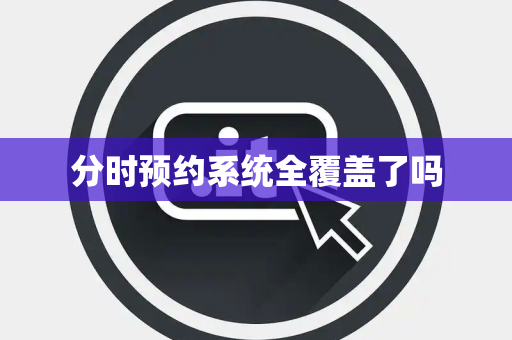 分时预约系统全覆盖了吗