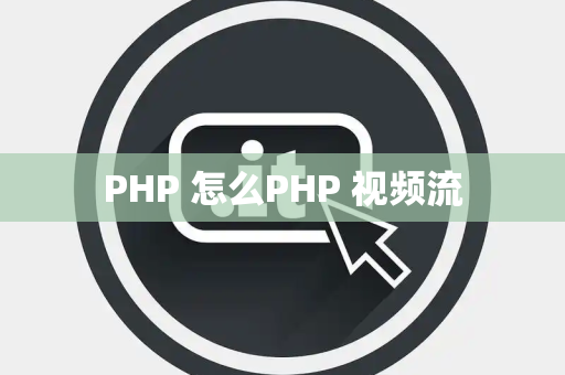 PHP 怎么PHP 视频流