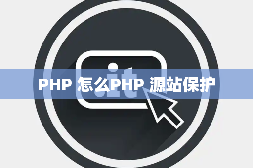 PHP 怎么PHP 源站保护