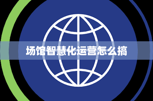 场馆智慧化运营怎么搞