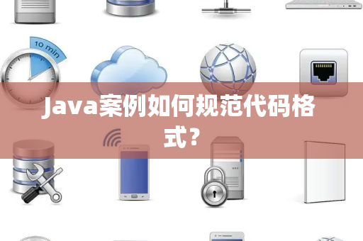 Java案例如何规范代码格式？