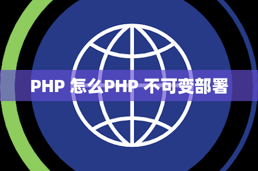 PHP 怎么PHP 不可变部署