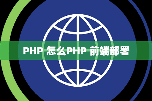 PHP 怎么PHP 前端部署