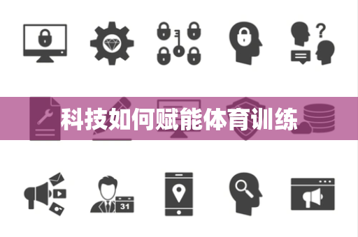 科技如何赋能体育训练