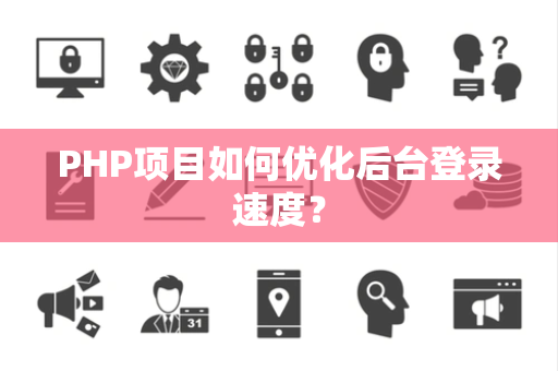 PHP项目如何优化后台登录速度？