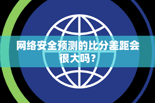 网络安全预测的比分差距会很大吗？