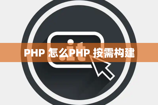 PHP 怎么PHP 按需构建
