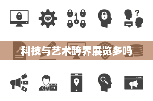 科技与艺术跨界展览多吗