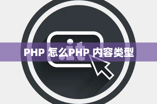 PHP 怎么PHP 内容类型