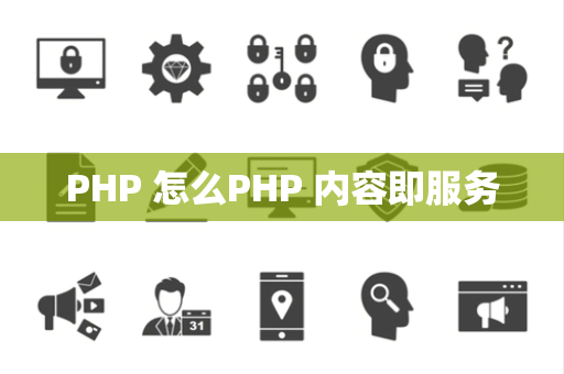 PHP 怎么PHP 内容即服务