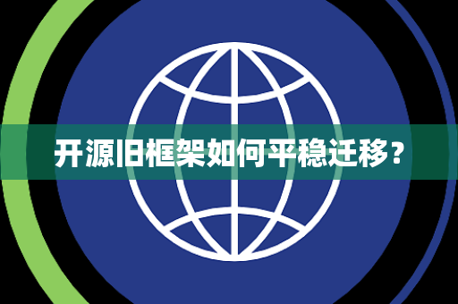 开源旧框架如何平稳迁移？