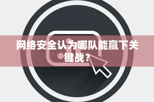 网络安全认为哪队能赢下关键战？