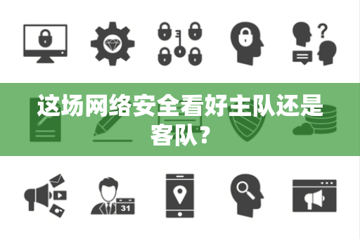 这场网络安全看好主队还是客队？
