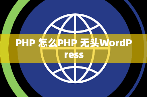 PHP 怎么PHP 无头WordPress