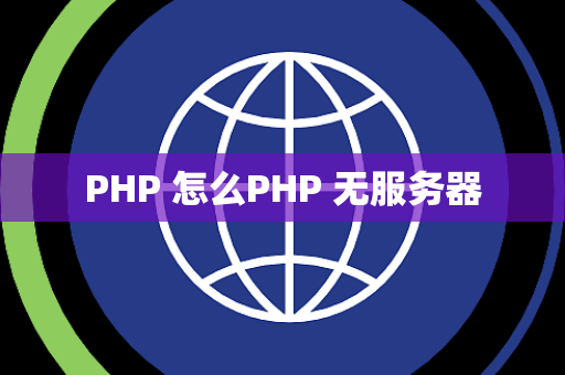PHP 怎么PHP 无服务器