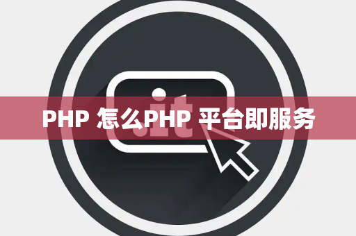 PHP 怎么PHP 平台即服务