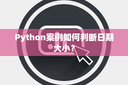 Python案例如何判断日期大小？