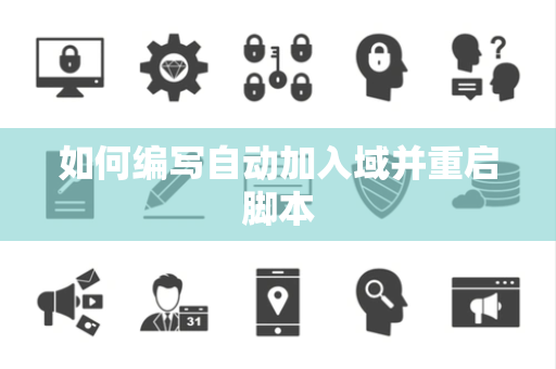 如何编写自动加入域并重启脚本