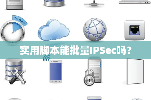 实用脚本能批量IPSec吗? 实用脚本能批量IPSec吗?