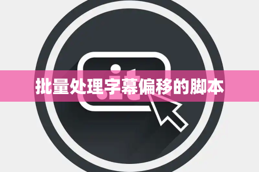 批量处理字幕偏移的脚本