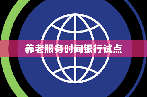养老服务时间银行试点
