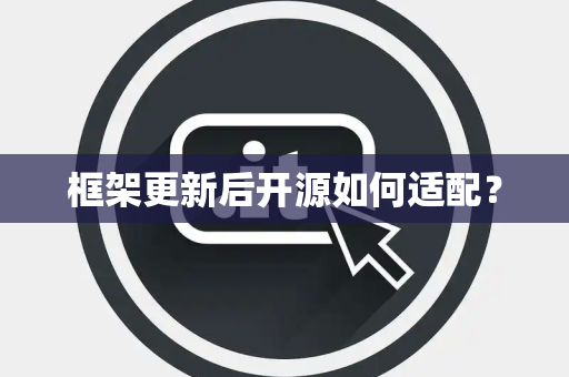 框架更新后开源如何适配？