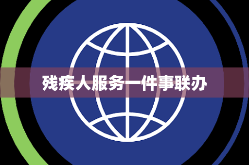 残疾人服务一件事联办