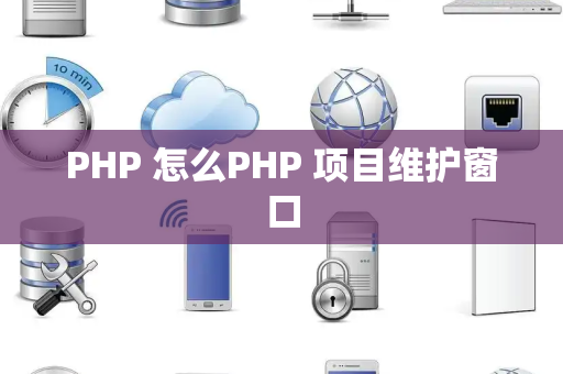 PHP 怎么PHP 项目维护窗口