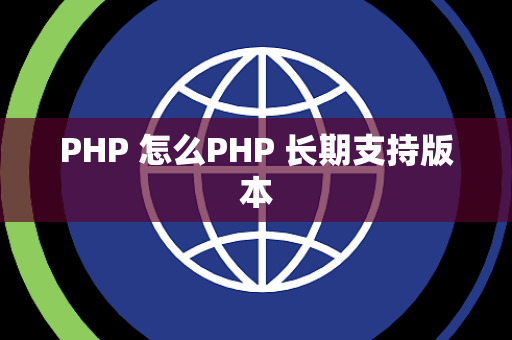 PHP 怎么PHP 长期支持版本