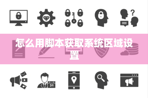 怎么用脚本获取系统区域设置