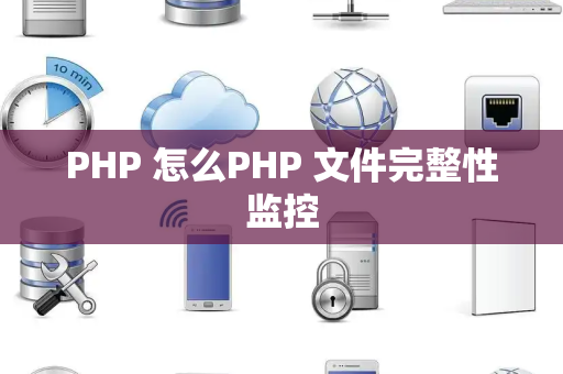 PHP 怎么PHP 文件完整性监控