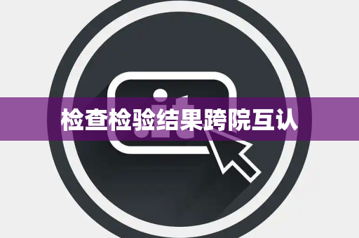 检查检验结果跨院互认