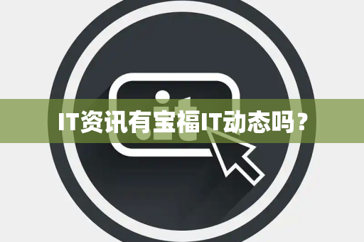 IT资讯有宝福IT动态吗？