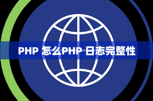 PHP 怎么PHP 日志完整性