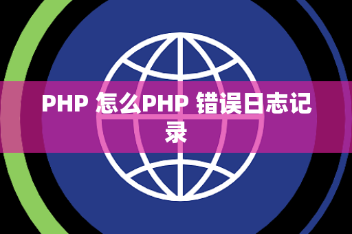 PHP 怎么PHP 错误日志记录