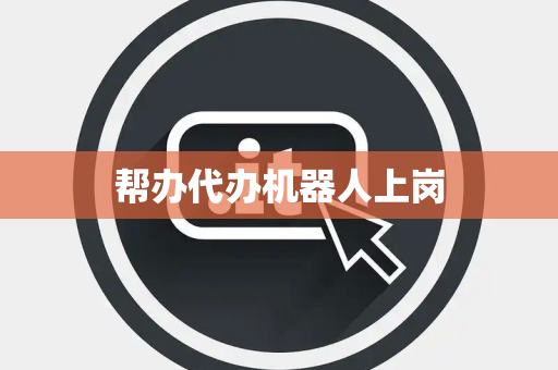 帮办代办机器人上岗