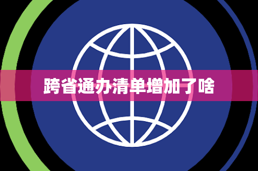跨省通办清单增加了啥